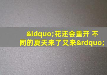 “花还会重开 不同的夏天来了又来”